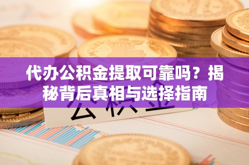 西屯代办公积金提取可靠吗？揭秘背后真相与选择指南