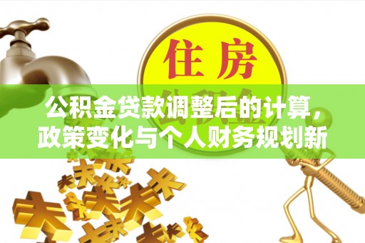 西屯公积金贷款调整后的计算，政策变化与个人财务规划新思路