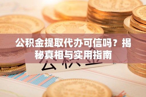 西屯公积金提取代办可信吗？揭秘真相与实用指南