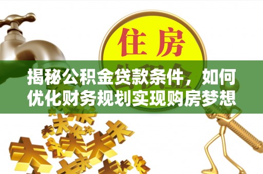 西屯揭秘公积金贷款条件，如何优化财务规划实现购房梦想