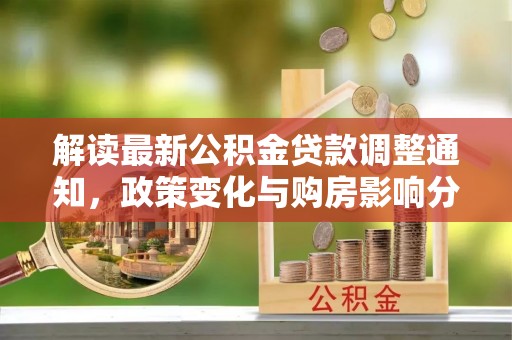 西屯解读最新公积金贷款调整通知，政策变化与购房影响分析