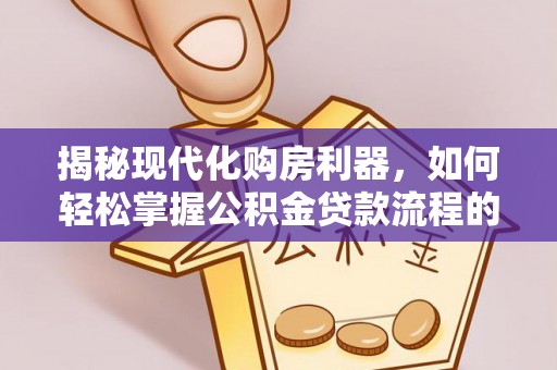 西屯揭秘现代化购房利器，如何轻松掌握公积金贷款流程的每一个细节