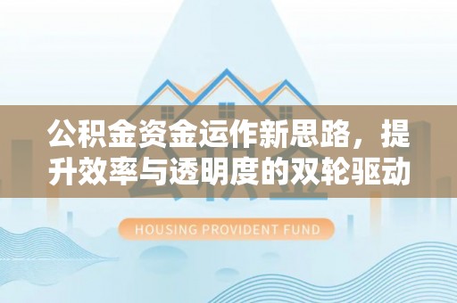 西屯公积金资金运作新思路，提升效率与透明度的双轮驱动