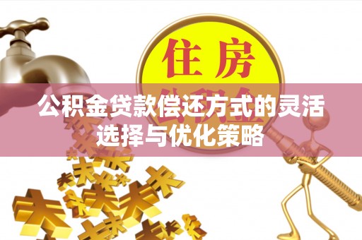 西屯公积金贷款偿还方式的灵活选择与优化策略