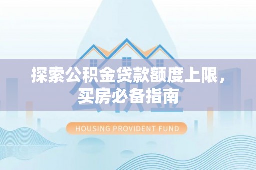 西屯探索公积金贷款额度上限，买房必备指南