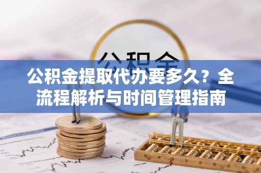 西屯公积金提取代办要多久？全流程解析与时间管理指南