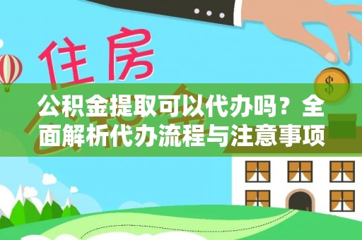 西屯公积金提取可以代办吗？全面解析代办流程与注意事项